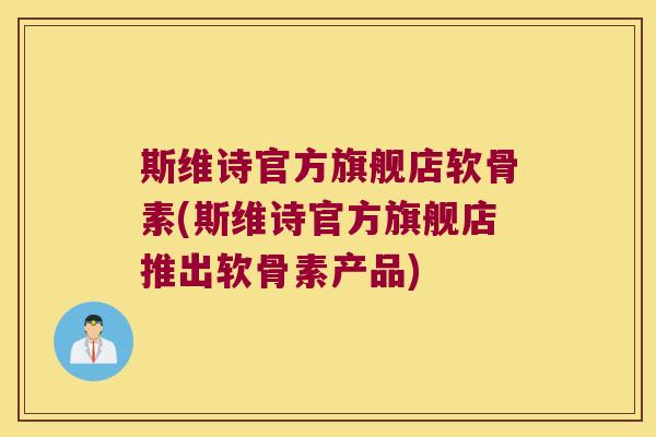 斯维诗官方旗舰店软骨素(斯维诗官方旗舰店推出软骨素产品)