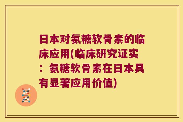 日本对氨糖软骨素的临床应用(临床研究证实:氨糖软骨素在日本具有显著应用价值)