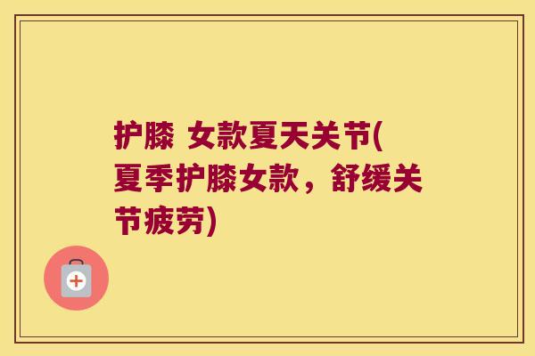 护膝 女款夏天关节(夏季护膝女款,舒缓关节疲劳)