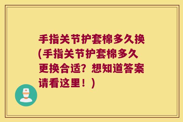 手指关节护套棉多久换(手指关节护套棉多久更换合适?想知道答案请看这里!) 手指关节护套棉多久换(手指关节护套棉多久更换合适?想知道答案请看这里!)