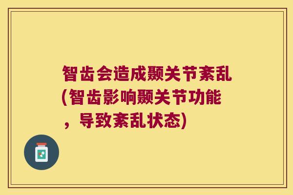 智齿会造成颞关节紊乱(智齿影响颞关节功能，导致紊乱状态)