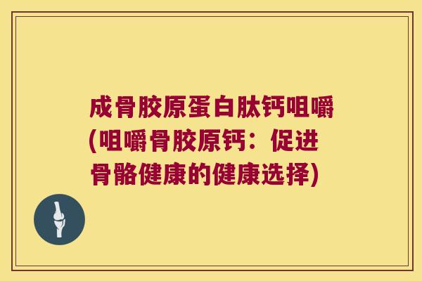 成骨胶原蛋白肽钙咀嚼(咀嚼骨胶原钙:促进骨骼健康的健康选择)