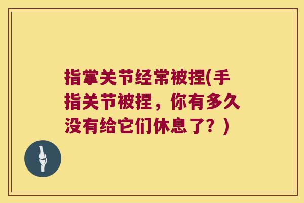 指掌关节经常被捏(手指关节被捏,你有多久没有给它们休息了?)