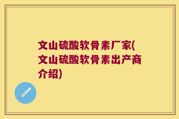 文山硫酸软骨素厂家(文山硫酸软骨素出产商介绍)