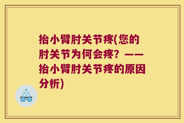 抬小臂肘关节疼(您的肘关节为何会疼？——抬小臂肘关节疼的原因分析)