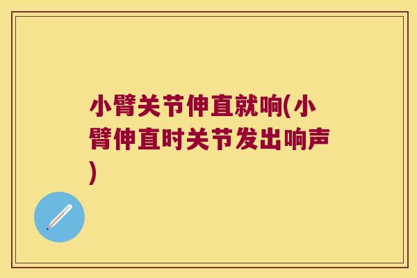 小臂关节伸直就响(小臂伸直时关节发出响声)
