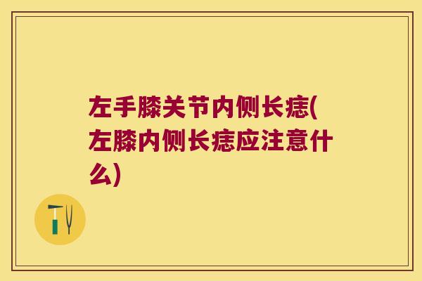 左手膝关节内侧长痣(左膝内侧长痣应注意什么)