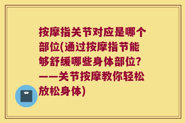 按摩指关节对应是哪个部位(通过按摩指节能够舒缓哪些身体部位?——关节按摩教你轻松放松身体)