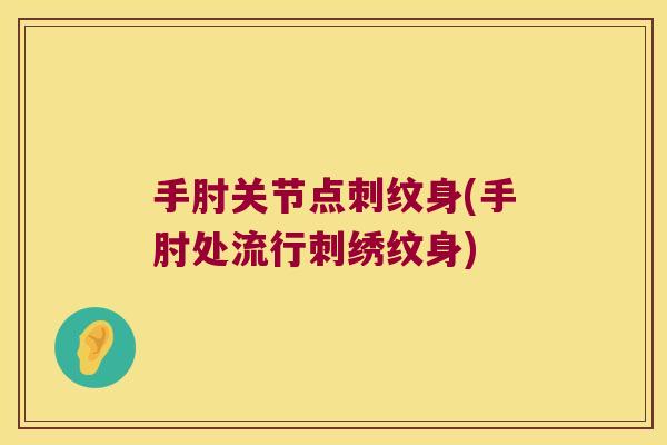 手肘关节点刺纹身(手肘处流行刺绣纹身)