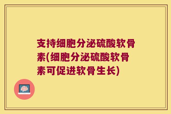 支持细胞分泌硫酸软骨素(细胞分泌硫酸软骨素可促进软骨生长)