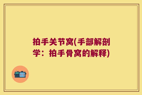 拍手关节窝(手部解剖学:拍手骨窝的解释)
