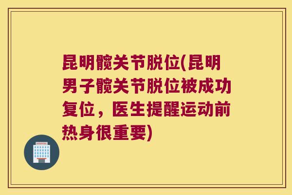 昆明髋关节脱位(昆明男子髋关节脱位被成功复位,医生提醒运动前热身很重要)