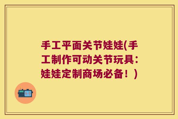 手工平面关节娃娃(手工制作可动关节玩具:娃娃定制商场必备!)
