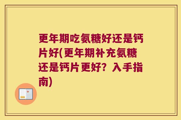 更年期吃氨糖好还是钙片好(更年期补充氨糖还是钙片更好?入手指南)