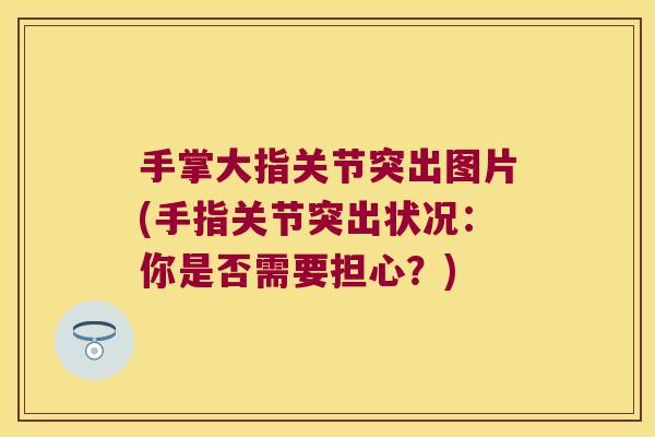 手掌大指关节突出图片(手指关节突出状况:你是否需要担心?)