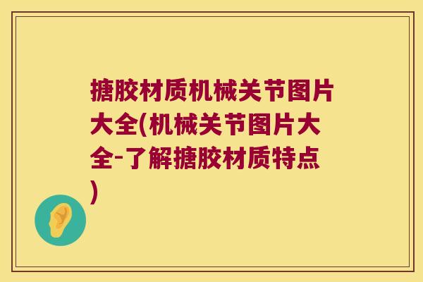 搪胶材质机械关节图片大全(机械关节图片大全-了解搪胶材质特点)