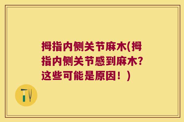 拇指内侧关节麻木(拇指内侧关节感到麻木?这些可能是原因!)