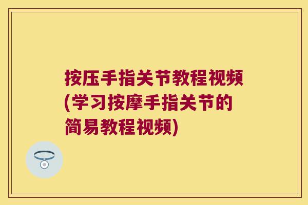 按压手指关节教程视频(学习按摩手指关节的简易教程视频)