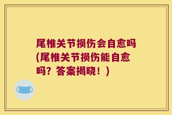 尾椎关节损伤会自愈吗(尾椎关节损伤能自愈吗?答案揭晓!)