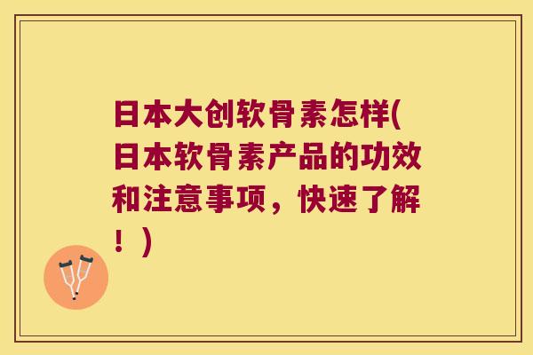 日本大创软骨素怎样(日本软骨素产品的功效和注意事项，快速了解！)