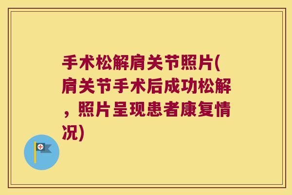 手术松解肩关节照片(肩关节手术后成功松解,照片呈现患者康复情况)