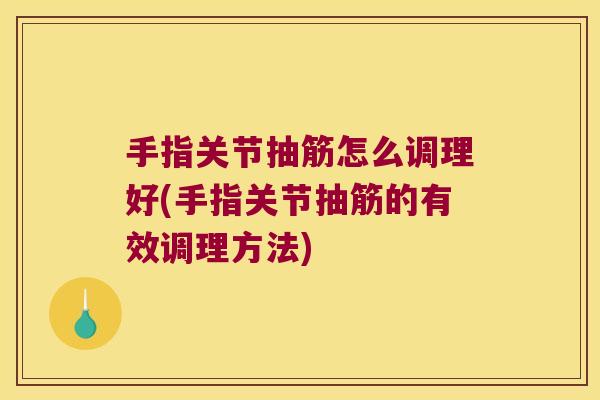 手指关节抽筋怎么调理好(手指关节抽筋的有效调理方法)