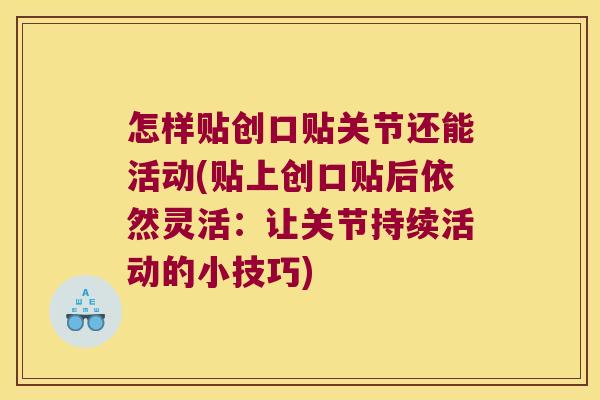 怎样贴创口贴关节还能活动(贴上创口贴后依然灵活:让关节持续活动的小技巧)