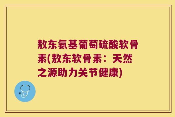 敖东氨基葡萄硫酸软骨素(敖东软骨素:天然之源助力关节健康)