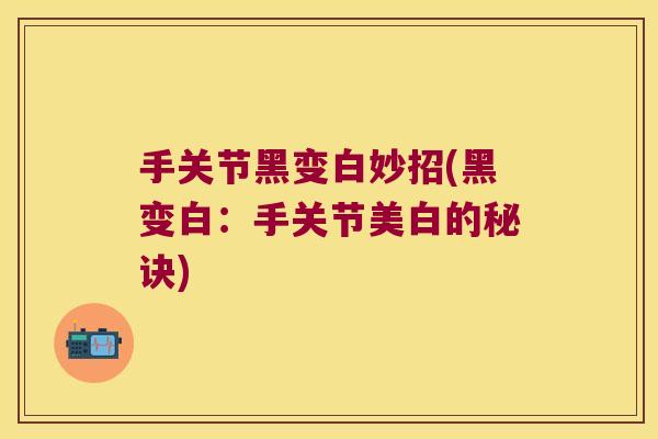 手关节黑变白妙招(黑变白:手关节美白的秘诀)