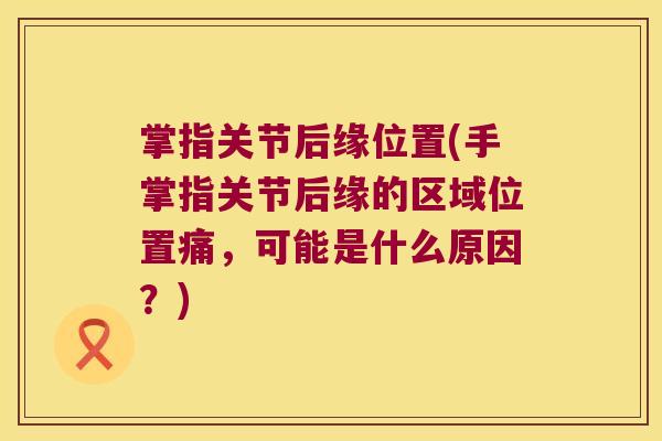 掌指关节后缘位置(手掌指关节后缘的区域位置痛,可能是什么原因?)