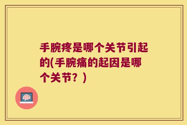 手腕疼是哪个关节引起的(手腕痛的起因是哪个关节?)
