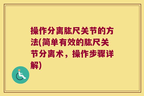 操作分离肱尺关节的方法(简单有效的肱尺关节分离术,操作步骤详解)