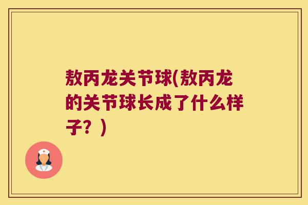 敖丙龙关节球(敖丙龙的关节球长成了什么样子?)