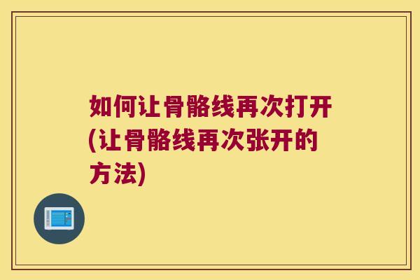 如何让骨骼线再次打开(让骨骼线再次张开的方法)