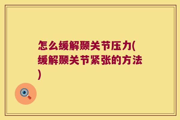 怎么缓解颞关节压力(缓解颞关节紧张的方法)