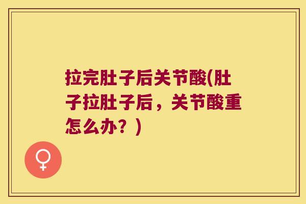 拉完肚子后关节酸(肚子拉肚子后,关节酸重怎么办?)
