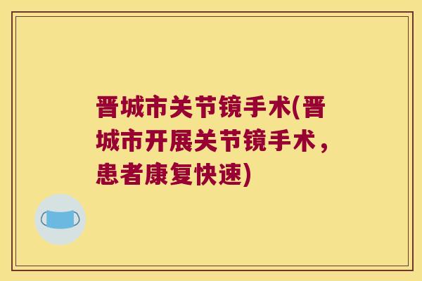 晋城市关节镜手术(晋城市开展关节镜手术，患者康复快速)