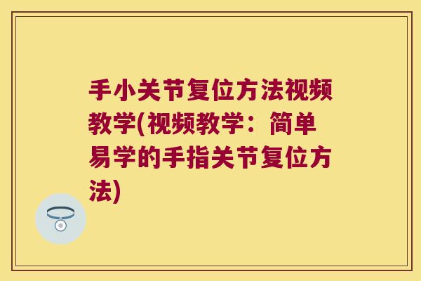 手小关节复位方法视频教学(视频教学:简单易学的手指关节复位方法)