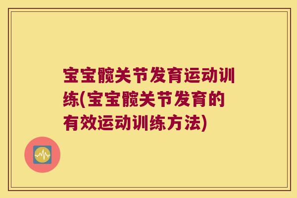 宝宝髋关节发育运动训练(宝宝髋关节发育的有效运动训练方法)
