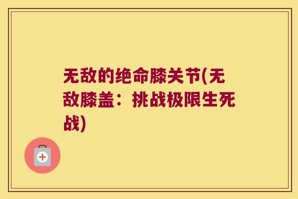 无敌的绝命膝关节(无敌膝盖:挑战极限生死战)