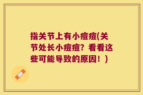 指关节上有小痘痘(关节处长小痘痘？看看这些可能导致的原因！)