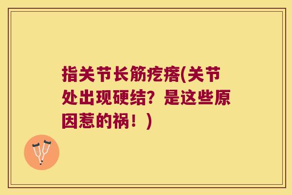 指关节长筋疙瘩(关节处出现硬结?是这些原因惹的祸!)
