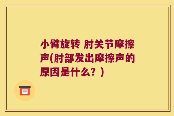 小臂旋转 肘关节摩擦声(肘部发出摩擦声的原因是什么?)