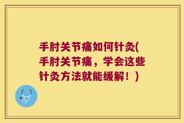 手肘关节痛如何针灸(手肘关节痛,学会这些针灸方法就能缓解!)