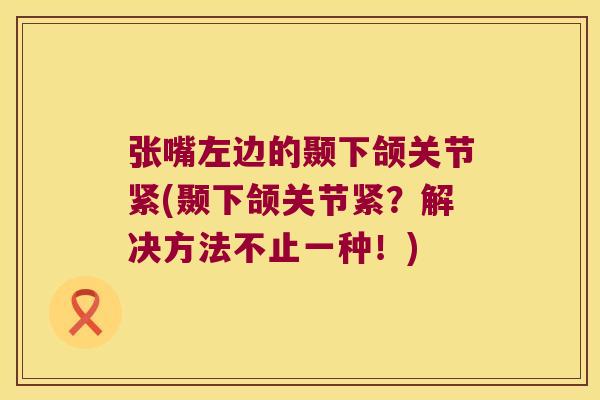 张嘴左边的颞下颌关节紧(颞下颌关节紧?解决方法不止一种!)