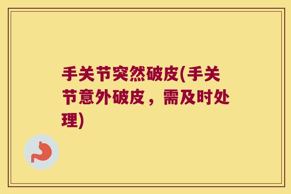 手关节突然破皮(手关节意外破皮,需及时处理)