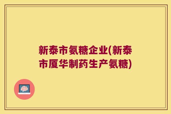 新泰市氨糖企业(新泰市厦华制药生产氨糖)