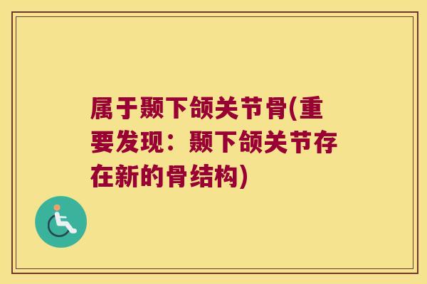 属于颞下颌关节骨(重要发现:颞下颌关节存在新的骨结构)