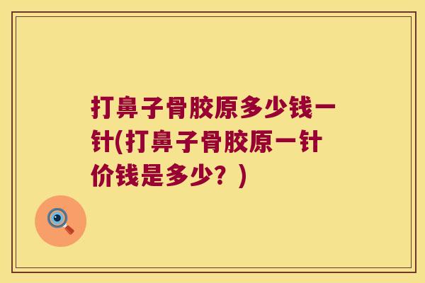打鼻子骨胶原多少钱一针(打鼻子骨胶原一针价钱是多少?)