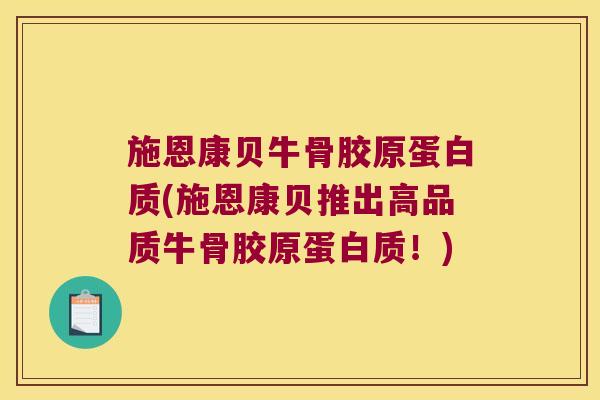 施恩康贝牛骨胶原蛋白质(施恩康贝推出高品质牛骨胶原蛋白质!) 施恩康贝牛骨胶原蛋白质(施恩康贝推出高品质牛骨胶原蛋白质!)